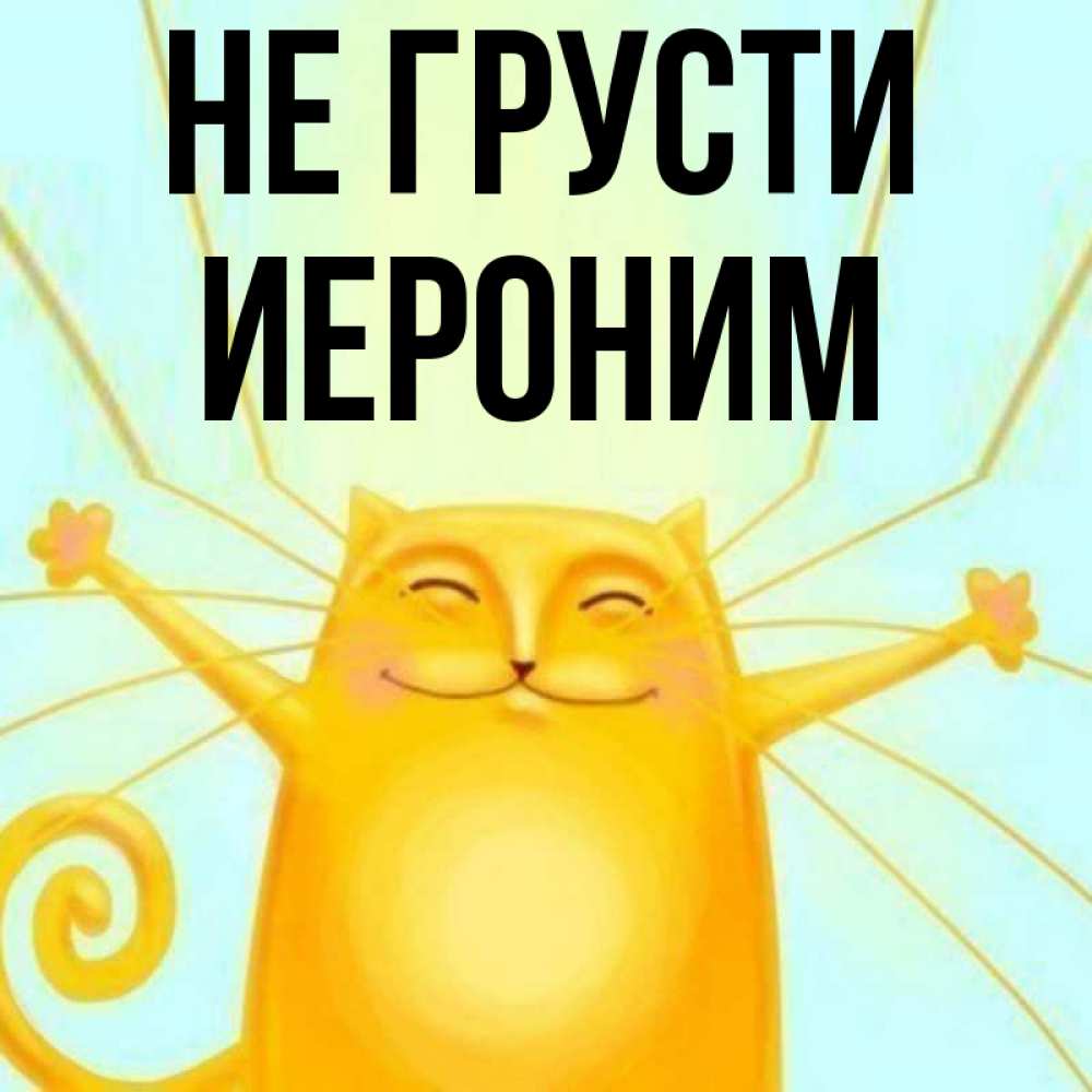 Открытка на каждый день с именем, Иероним Не грусти обнимашки усатые Прикольная открытка с пожеланием онлайн скачать бесплатно 