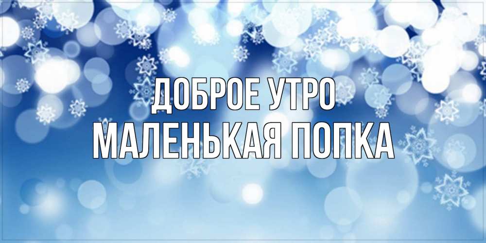 Открытка на каждый день с именем, Маленькая-попка Доброе утро супер открытка Прикольная открытка с пожеланием онлайн скачать бесплатно 