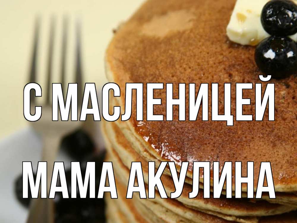 Открытка на каждый день с именем, Мама-Акулина С масленицей блины Прикольная открытка с пожеланием онлайн скачать бесплатно 
