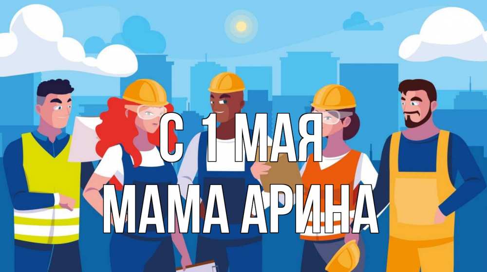 Открытка на каждый день с именем, Мама-Арина С 1 мая С 1 мая Прикольная открытка с пожеланием онлайн скачать бесплатно 