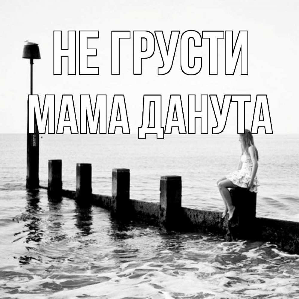 Открытка на каждый день с именем, Мама-Данута Не грусти волнорез Прикольная открытка с пожеланием онлайн скачать бесплатно 