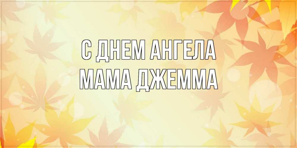 Открытка на каждый день с именем, Мама-Джемма С днем ангела поздравления с днем ангела бесплатно Прикольная открытка с пожеланием онлайн скачать бесплатно 