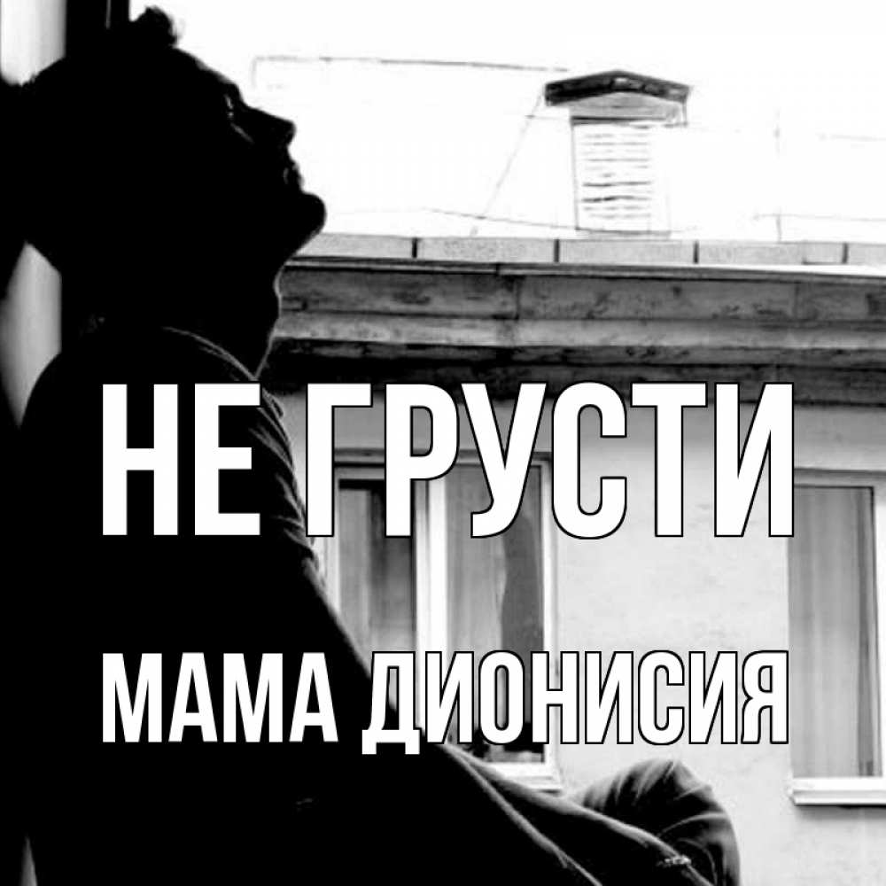 Открытка на каждый день с именем, Мама-Дионисия Не грусти старый дом Прикольная открытка с пожеланием онлайн скачать бесплатно 