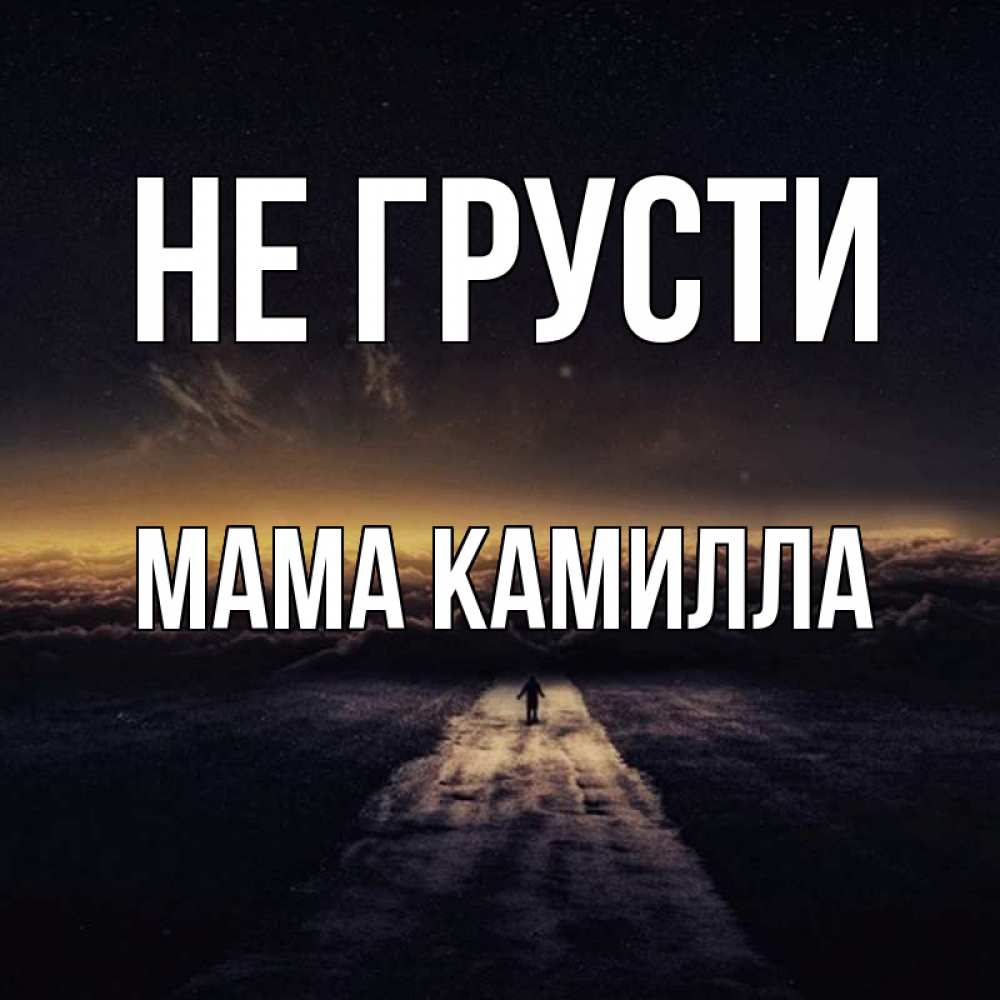 Открытка на каждый день с именем, Мама-Камилла Не грусти дорога в никуда Прикольная открытка с пожеланием онлайн скачать бесплатно 