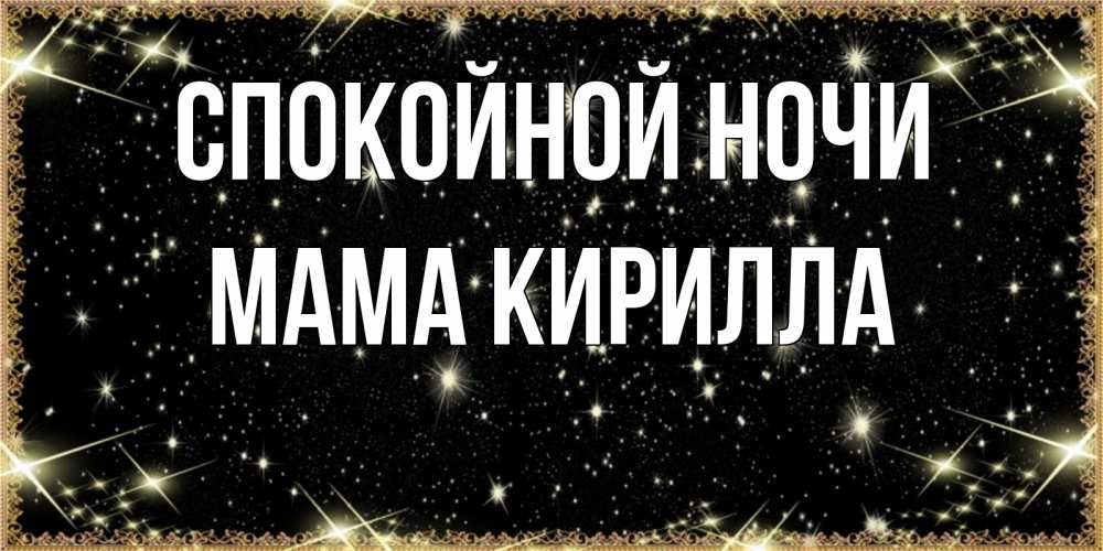 Открытка на каждый день с именем, Мама-Кирилла Спокойной ночи засыпаем под звездами Прикольная открытка с пожеланием онлайн скачать бесплатно 