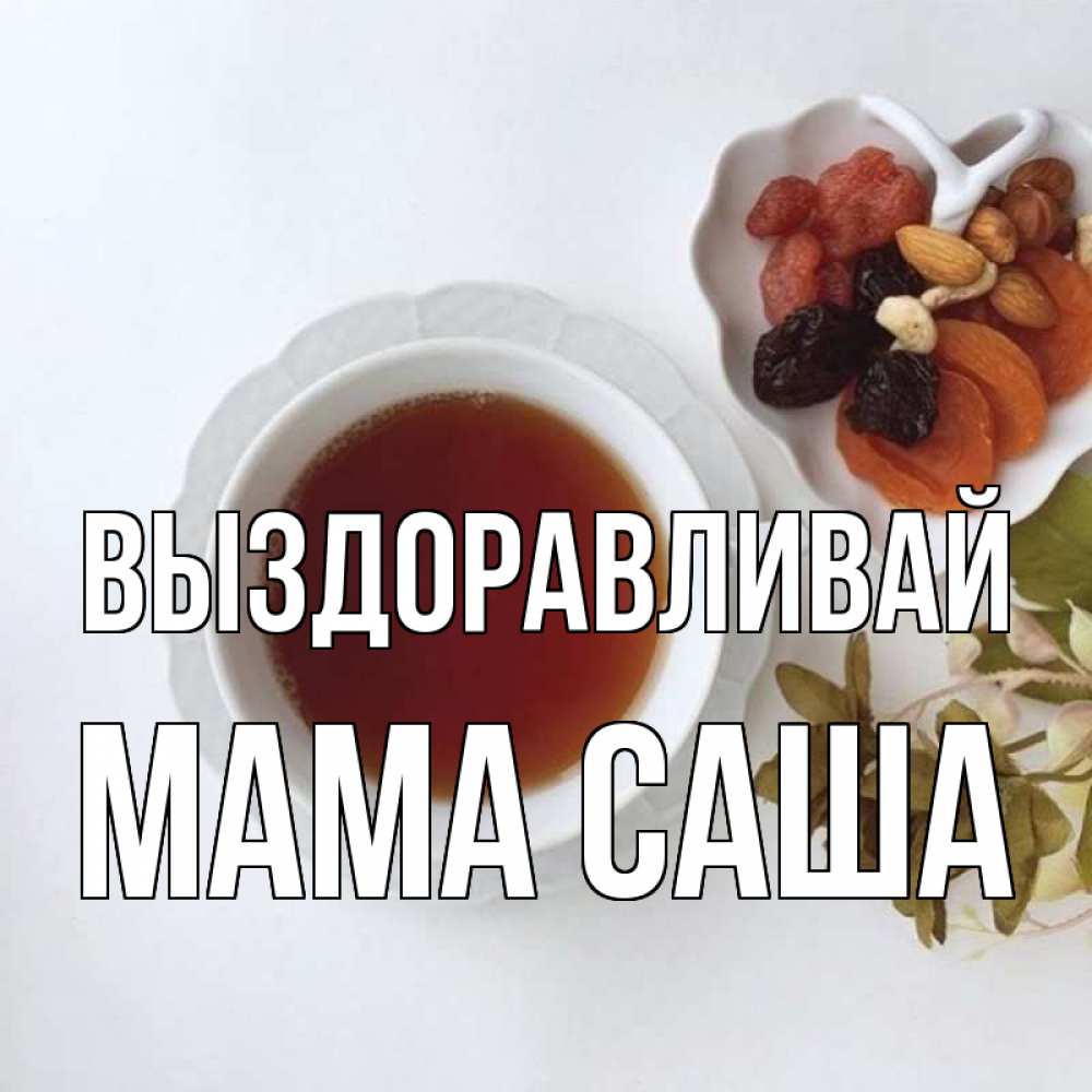 Открытка на каждый день с именем, Мама-Саша Выздоравливай неизвестные растения Прикольная открытка с пожеланием онлайн скачать бесплатно 