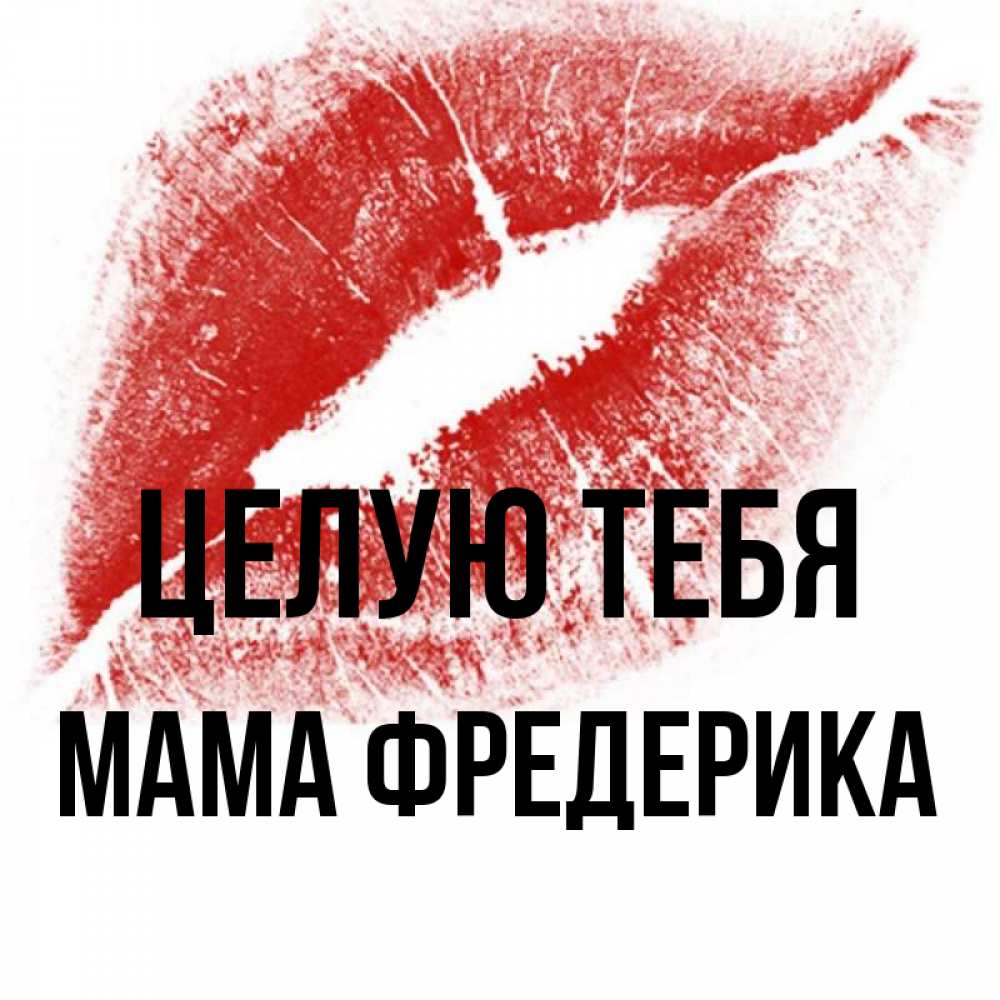 Открытка на каждый день с именем, Мама-Фредерика Целую тебя открытка с пожеланием поцелуя Прикольная открытка с пожеланием онлайн скачать бесплатно 