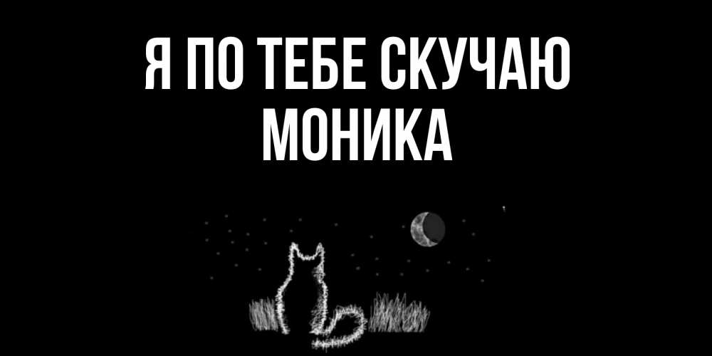 Открытка на каждый день с именем, Моника Я по тебе скучаю кот Прикольная открытка с пожеланием онлайн скачать бесплатно 