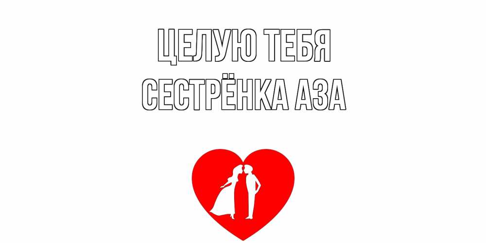 Открытка на каждый день с именем, Сестрёнка-Аза Целую тебя сердце Прикольная открытка с пожеланием онлайн скачать бесплатно 