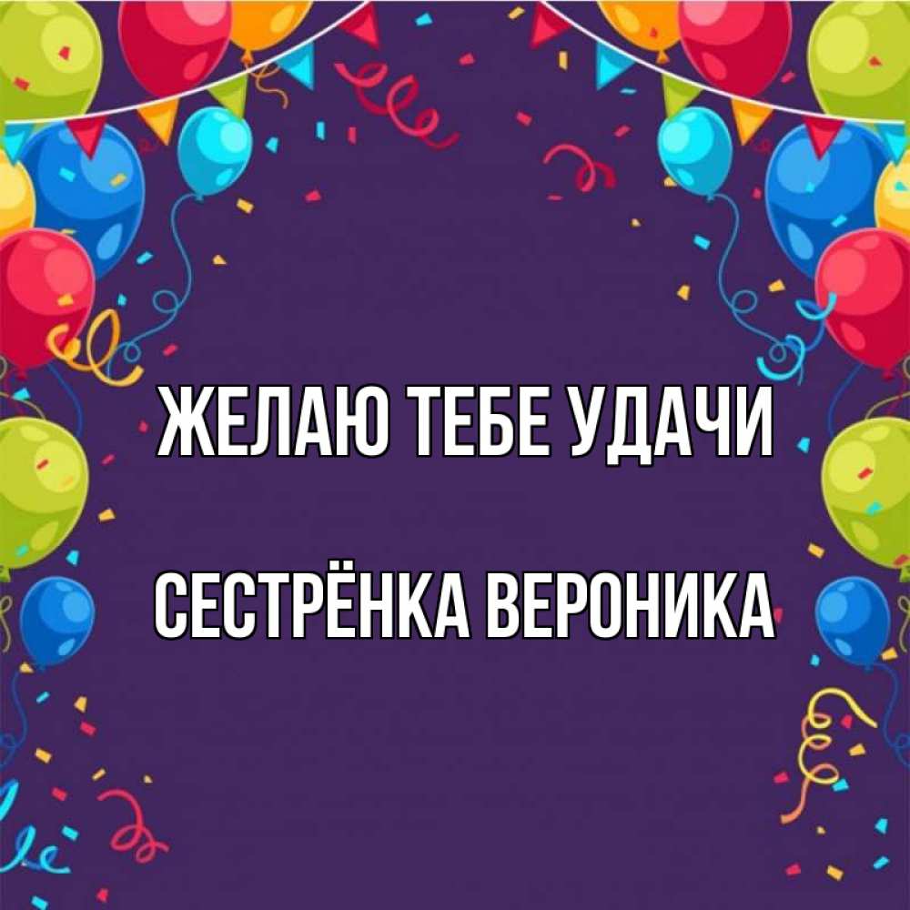 Открытка на каждый день с именем, Сестрёнка-Вероника Желаю тебе удачи шары Прикольная открытка с пожеланием онлайн скачать бесплатно 