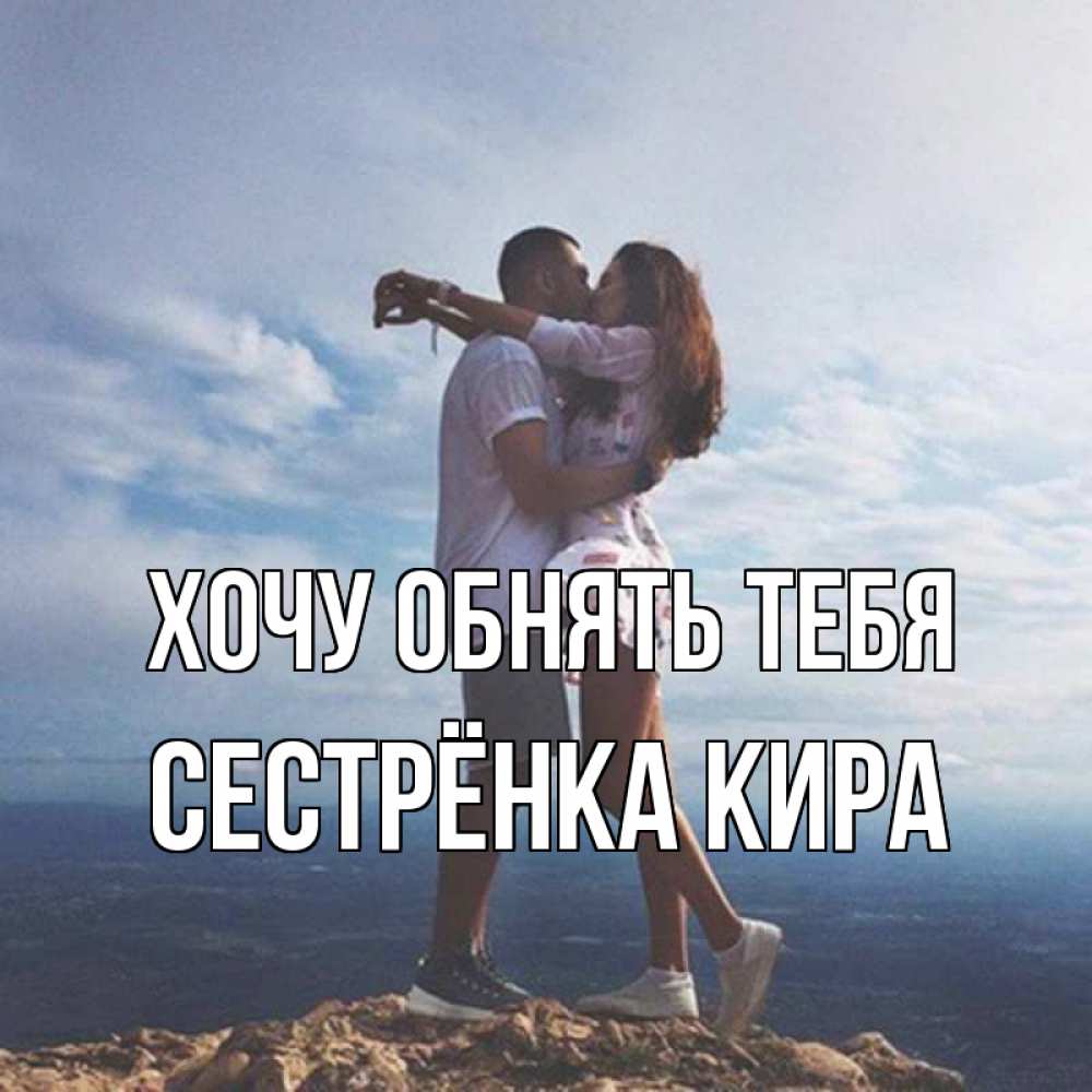 Открытка на каждый день с именем, Сестрёнка-Кира Хочу обнять тебя Морской пейзаж Прикольная открытка с пожеланием онлайн скачать бесплатно 