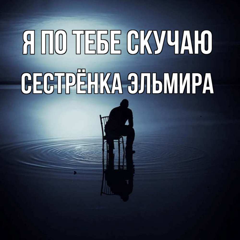 Открытка на каждый день с именем, Сестрёнка-Эльмира Я по тебе скучаю грусть Прикольная открытка с пожеланием онлайн скачать бесплатно 