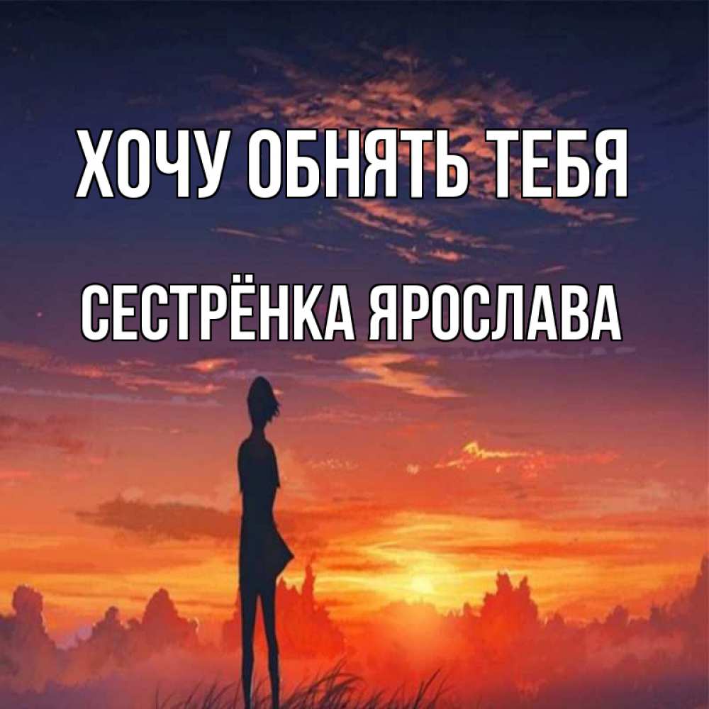 Открытка на каждый день с именем, Сестрёнка-Ярослава Хочу обнять тебя стройная девушка Прикольная открытка с пожеланием онлайн скачать бесплатно 
