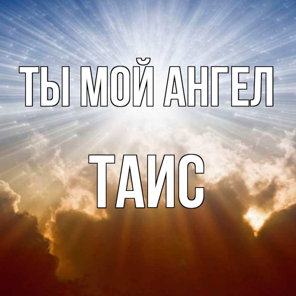 Открытка на каждый день с именем, Таис Ты мой ангел ангельский свет на небе Прикольная открытка с пожеланием онлайн скачать бесплатно 
