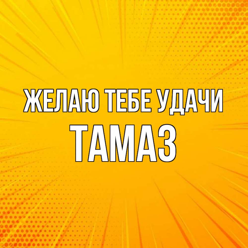 Открытка на каждый день с именем, Тамаз Желаю тебе удачи фон Прикольная открытка с пожеланием онлайн скачать бесплатно 
