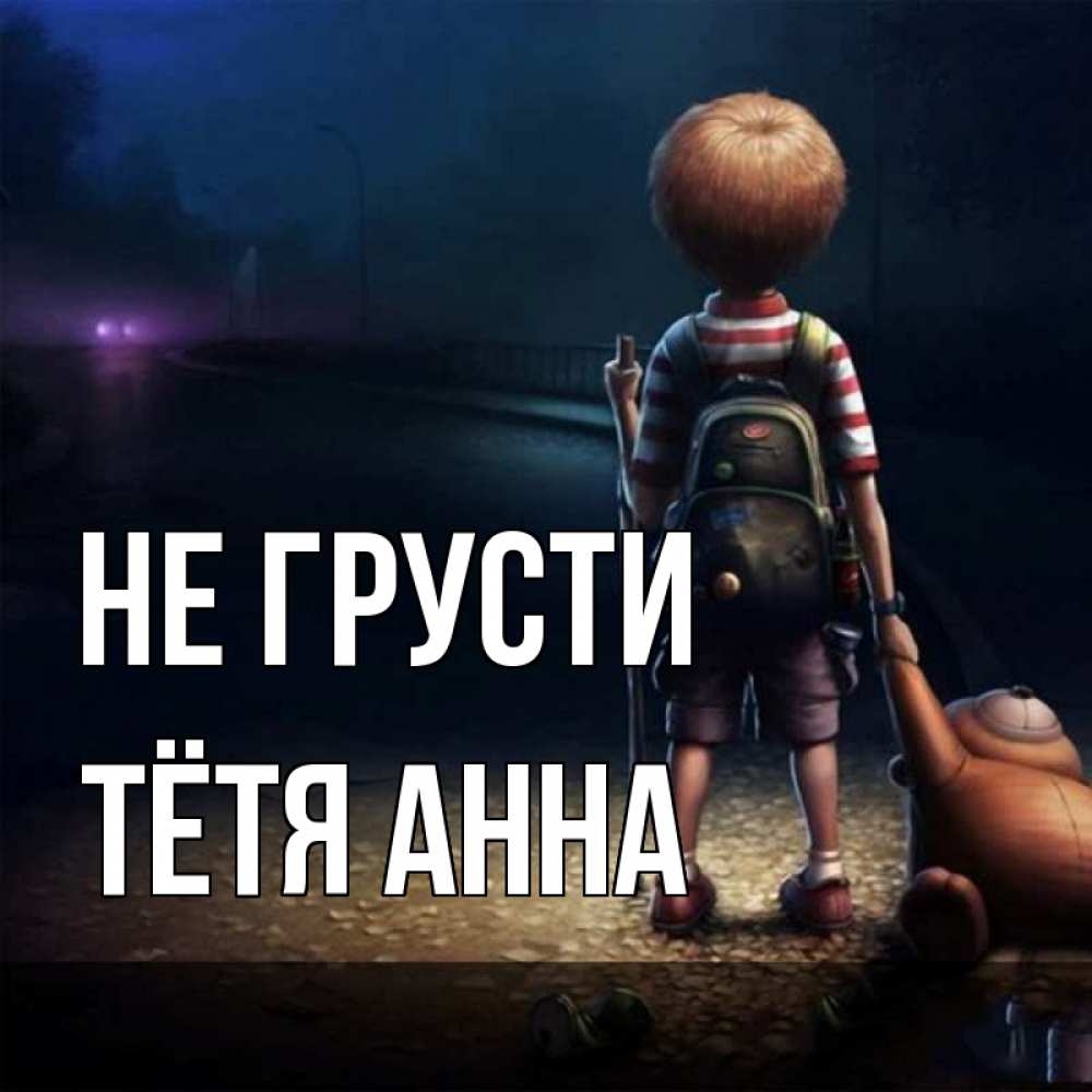 Открытка на каждый день с именем, Тётя-Анна Не грусти мишка рюкзак ребенок Прикольная открытка с пожеланием онлайн скачать бесплатно 
