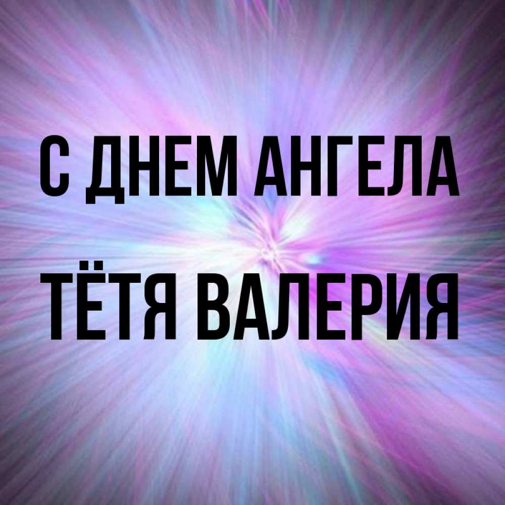 Открытка на каждый день с именем, Тётя-Валерия С днем ангела ангельский свет Прикольная открытка с пожеланием онлайн скачать бесплатно 