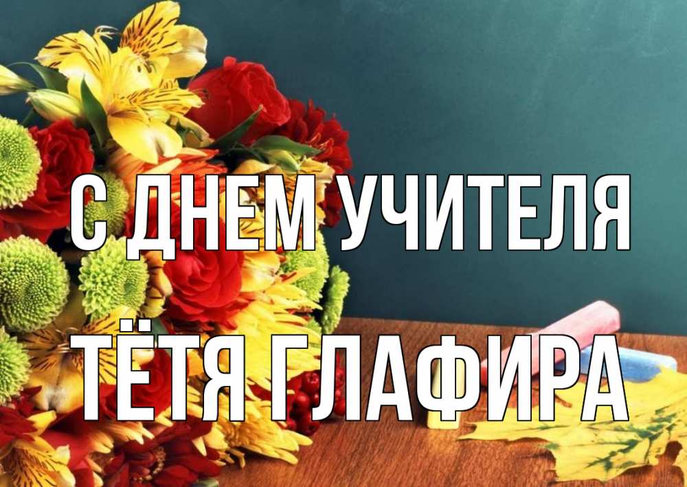 Открытка на каждый день с именем, Тётя-Глафира С днем учителя цветы, мел Прикольная открытка с пожеланием онлайн скачать бесплатно 
