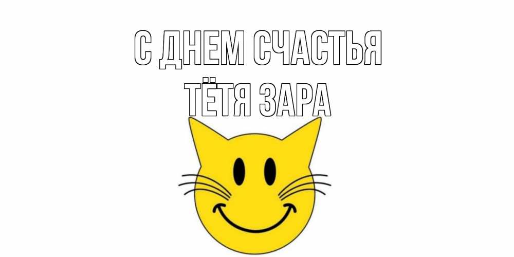 Открытка на каждый день с именем, Тётя-Зара С днем счастья кот, улыбка Прикольная открытка с пожеланием онлайн скачать бесплатно 