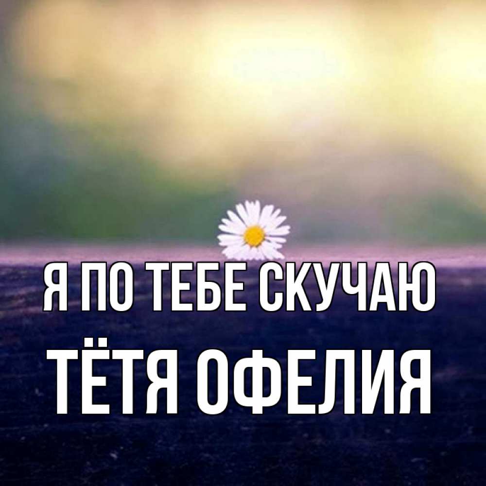 Открытка на каждый день с именем, Тётя-Офелия Я по тебе скучаю приходи в гости Прикольная открытка с пожеланием онлайн скачать бесплатно 