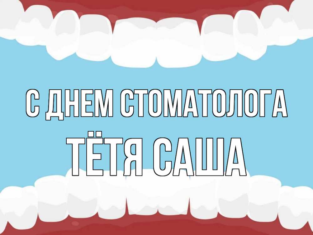Открытка на каждый день с именем, Тётя-Саша С днем стоматолога с днем стоматолога Прикольная открытка с пожеланием онлайн скачать бесплатно 