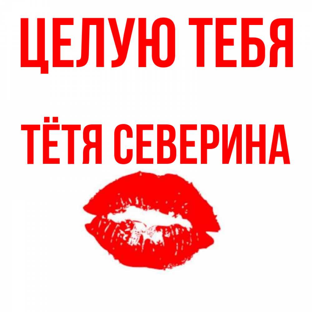 Открытка на каждый день с именем, Тётя-Северина Целую тебя помада и губы Прикольная открытка с пожеланием онлайн скачать бесплатно 