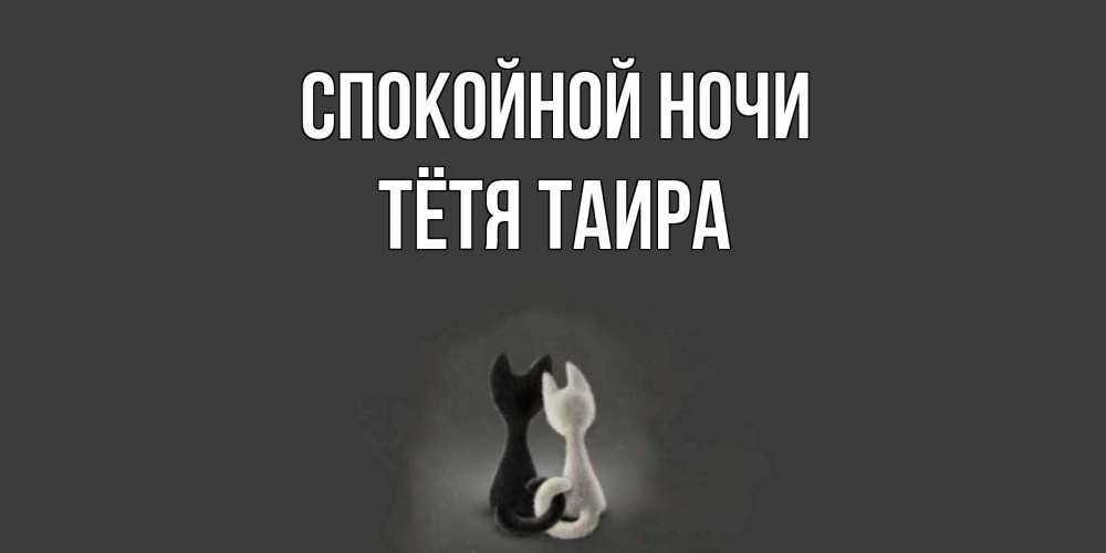 Открытка на каждый день с именем, Тётя-Таира Спокойной ночи коты Прикольная открытка с пожеланием онлайн скачать бесплатно 
