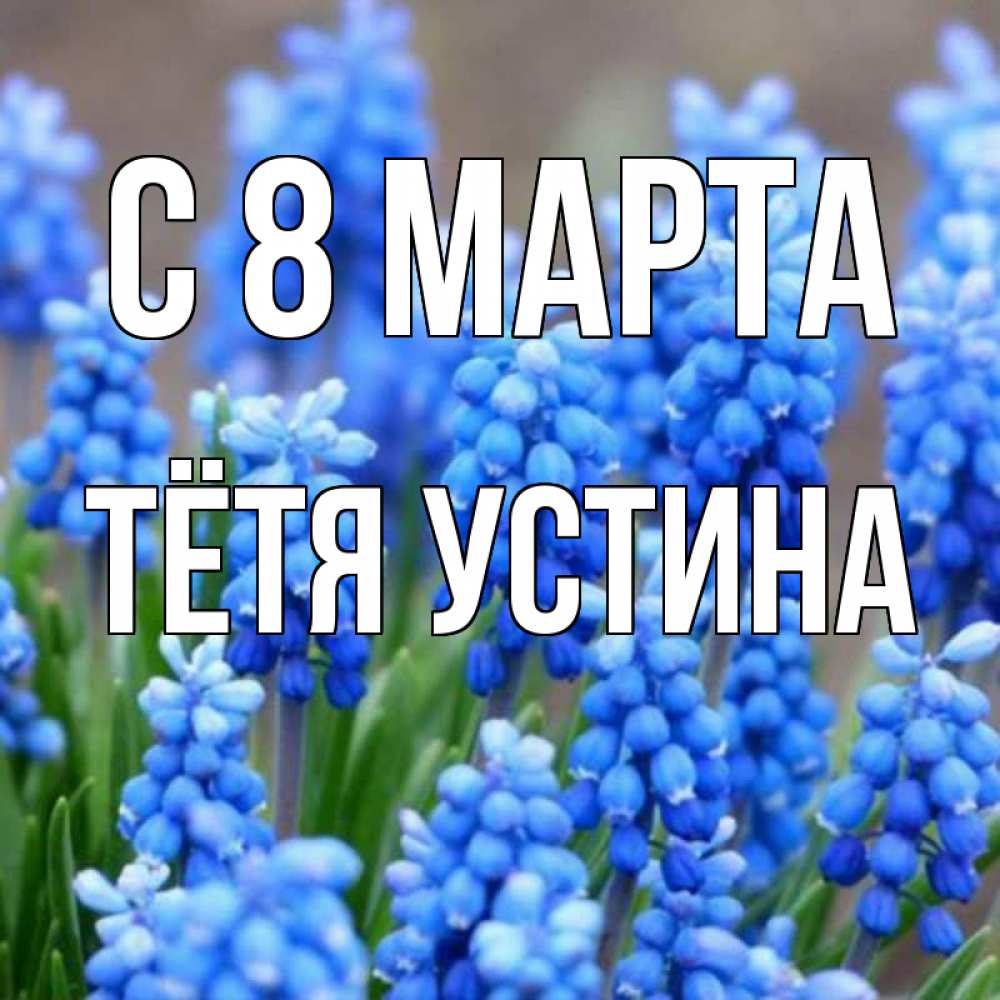 Открытка на каждый день с именем, Тётя-Устина С 8 МАРТА Поздравительная открытка для женщин с цветами на праздничную дату Прикольная открытка с пожеланием онлайн скачать бесплатно 