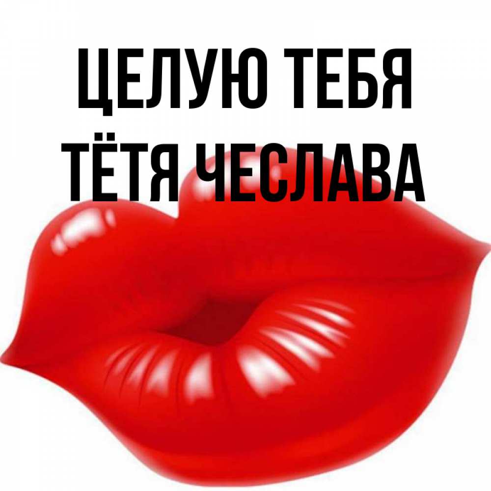 Открытка на каждый день с именем, Тётя-Чеслава Целую тебя губки надутые бантиком Прикольная открытка с пожеланием онлайн скачать бесплатно 