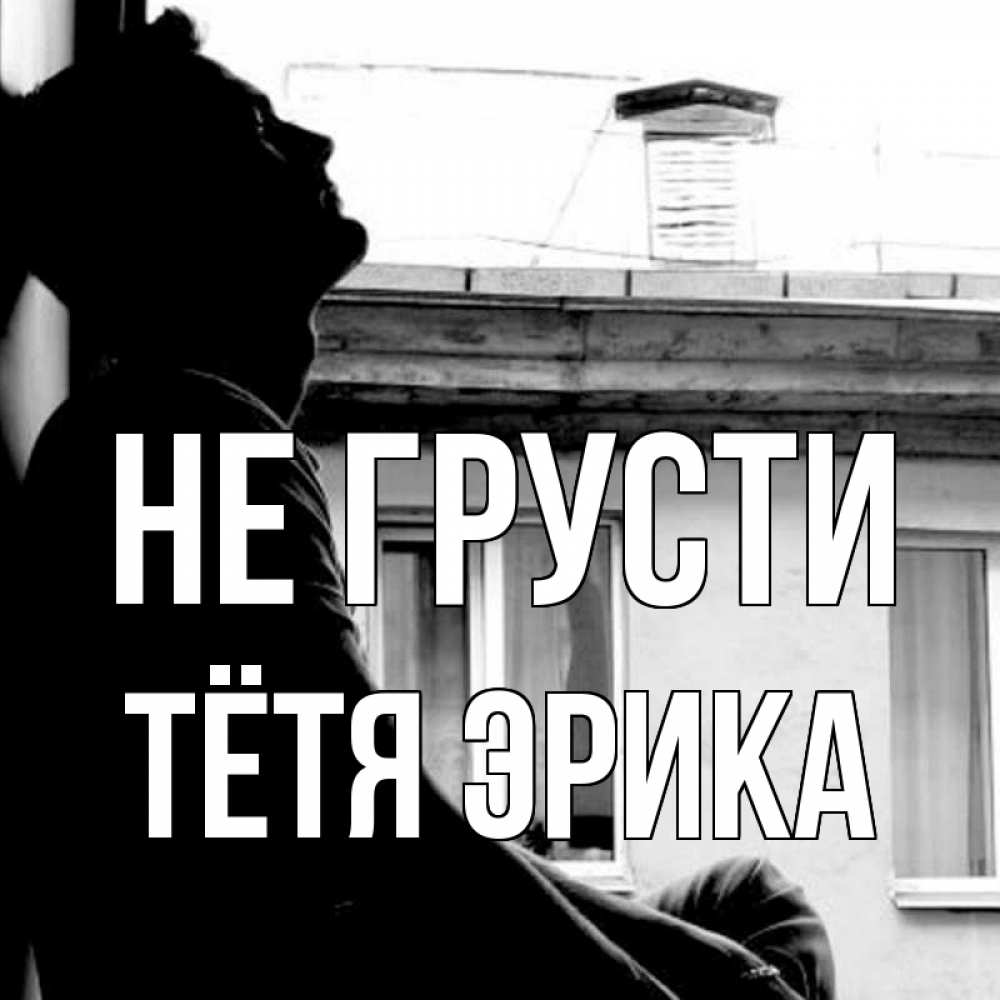 Открытка на каждый день с именем, Тётя-Эрика Не грусти старый дом Прикольная открытка с пожеланием онлайн скачать бесплатно 