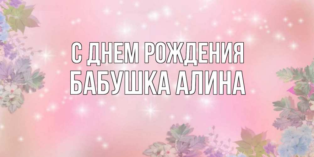 Открытка на каждый день с именем, Бабушка-Алина С днем рождения открыта с цветами в нежных тонах Прикольная открытка с пожеланием онлайн скачать бесплатно 