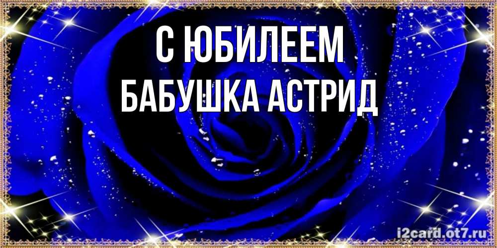 Открытка на каждый день с именем, Бабушка-Астрид С юбилеем голубые цветы в росе Прикольная открытка с пожеланием онлайн скачать бесплатно 