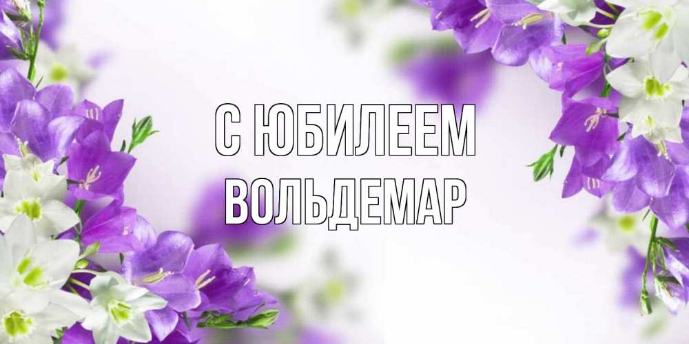 Открытка на каждый день с именем, Вольдемар С юбилеем открытка на день рождения с сиреневыми цветами Прикольная открытка с пожеланием онлайн скачать бесплатно 