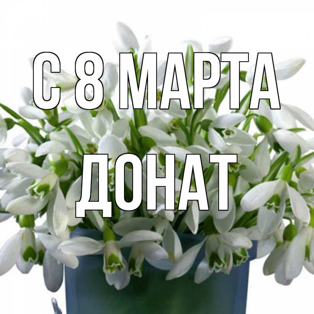 Открытка на каждый день с именем, Донат С 8 МАРТА цветы к международному женскому дню Прикольная открытка с пожеланием онлайн скачать бесплатно 