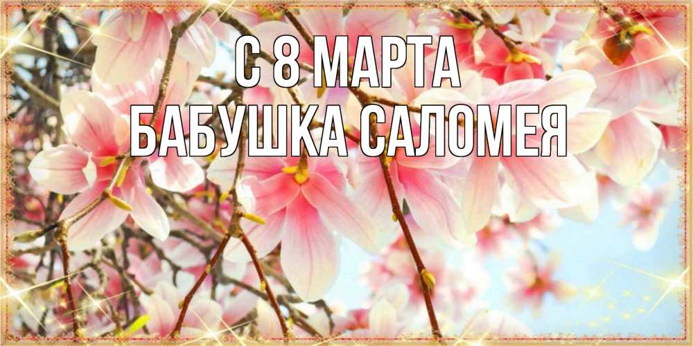 Открытка на каждый день с именем, Бабушка-Саломея С 8 марта цветы деревьев на 8 марта Прикольная открытка с пожеланием онлайн скачать бесплатно 