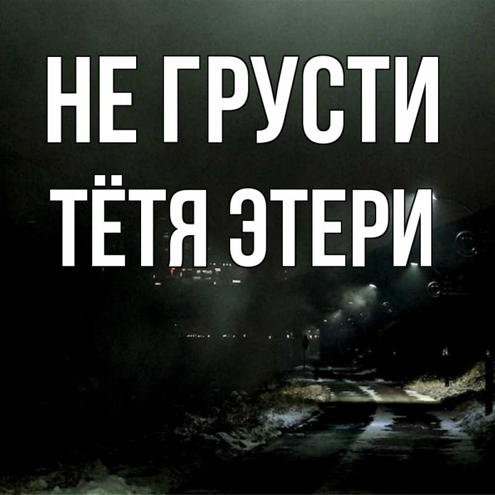Открытка на каждый день с именем, Тётя-Этери Не грусти фонари Прикольная открытка с пожеланием онлайн скачать бесплатно 