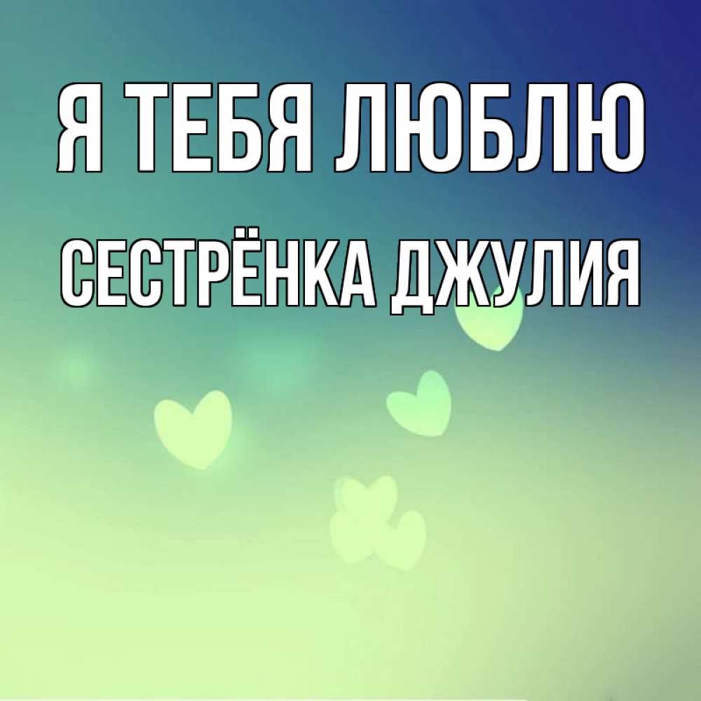 Открытка на каждый день с именем, Сестрёнка-Джулия Я тебя люблю градиент синий Прикольная открытка с пожеланием онлайн скачать бесплатно 