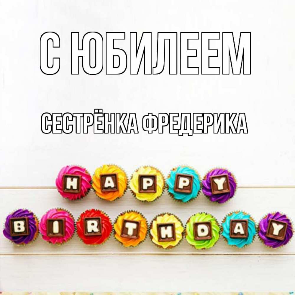 Открытка на каждый день с именем, Сестрёнка-Фредерика С юбилеем из кексов и шоколада Прикольная открытка с пожеланием онлайн скачать бесплатно 