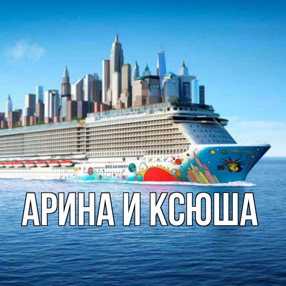 Открытка на каждый день с именем, Арина-и-Ксюша Главная круизный лайнер с небоскребами Прикольная открытка с пожеланием онлайн скачать бесплатно 
