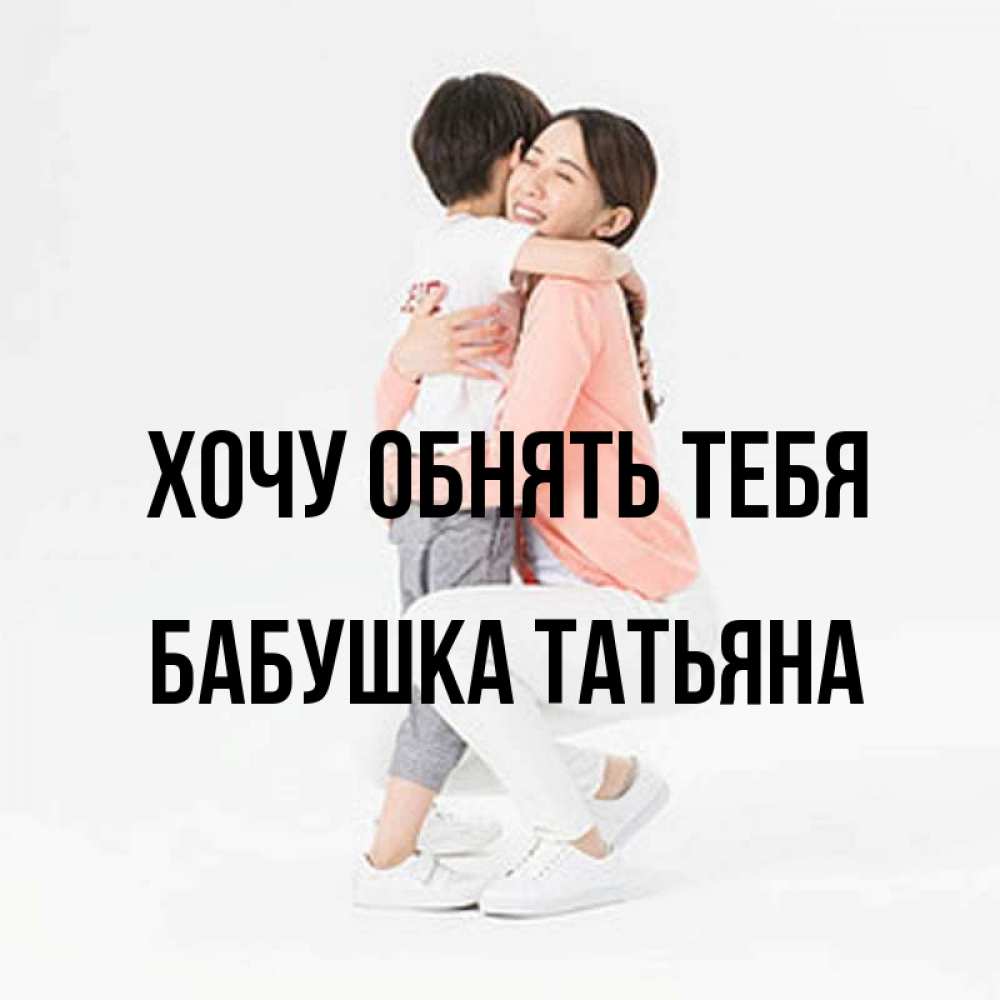 Открытка на каждый день с именем, Бабушка-Татьяна Хочу обнять тебя соскучилась по сыну Прикольная открытка с пожеланием онлайн скачать бесплатно 