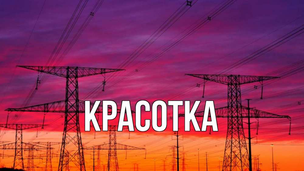 Открытка на каждый день с именем, красотка Главная энергия электричество закат Прикольная открытка с пожеланием онлайн скачать бесплатно 