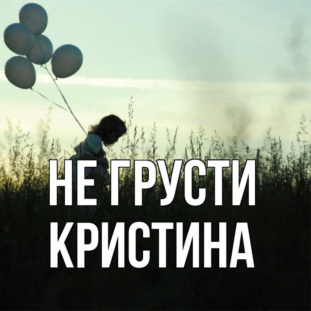 Открытка на каждый день с именем, Кристина Не грусти ребенок Прикольная открытка с пожеланием онлайн скачать бесплатно 