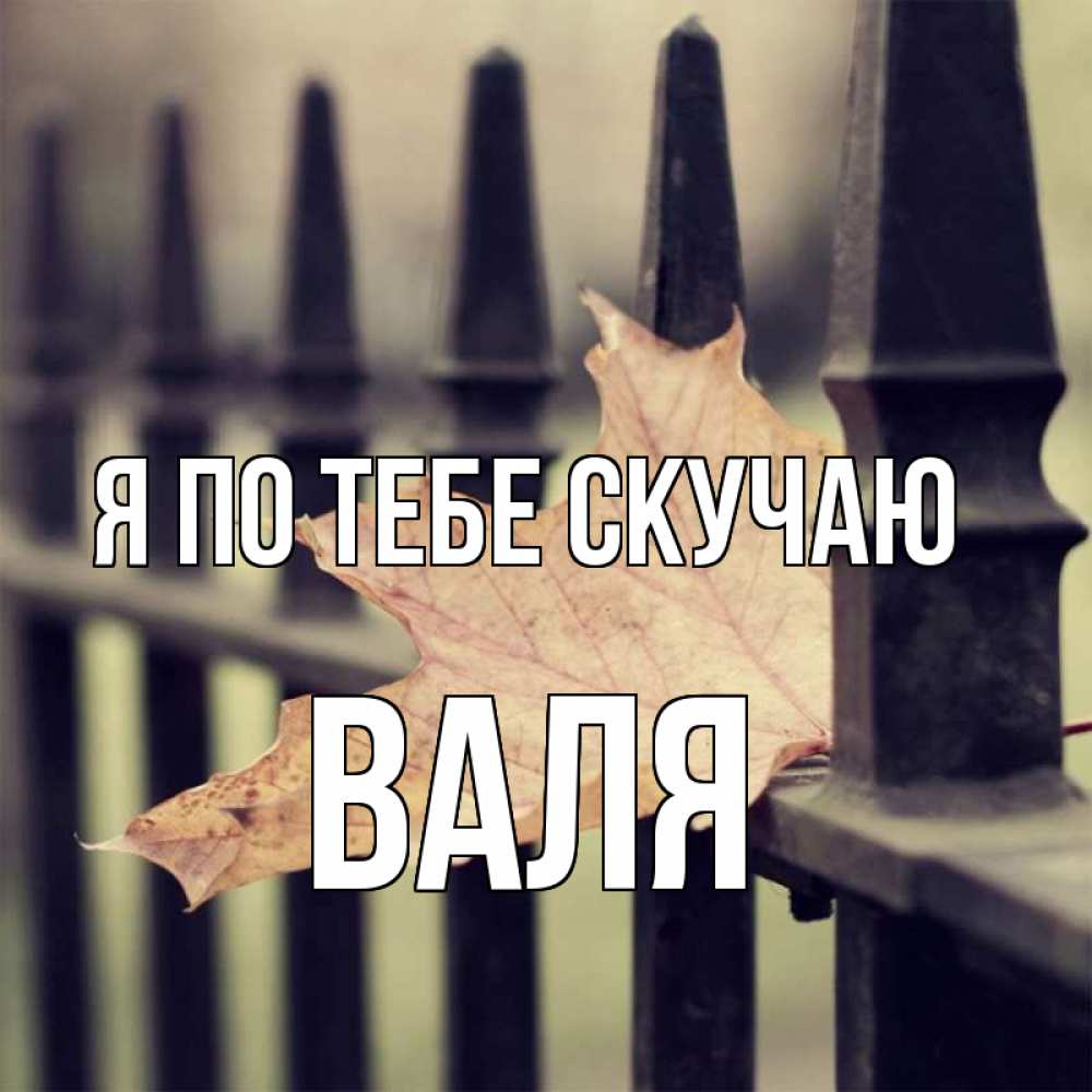 Открытка на каждый день с именем, Валя Я по тебе скучаю очень скучно Прикольная открытка с пожеланием онлайн скачать бесплатно 