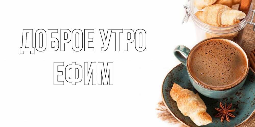 Открытка на каждый день с именем, Ефим Доброе утро кофе с пенкой Прикольная открытка с пожеланием онлайн скачать бесплатно 