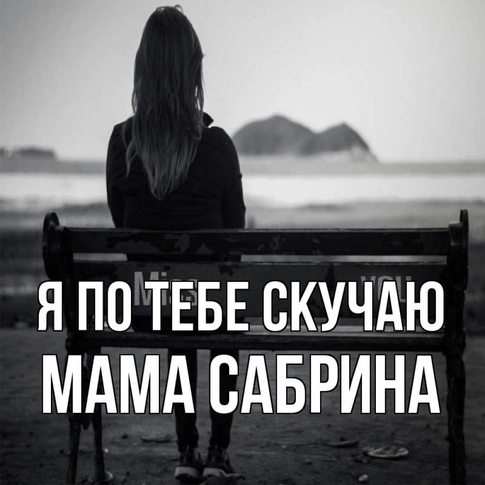Открытка на каждый день с именем, Мама-Сабрина Я по тебе скучаю девушка одна Прикольная открытка с пожеланием онлайн скачать бесплатно 