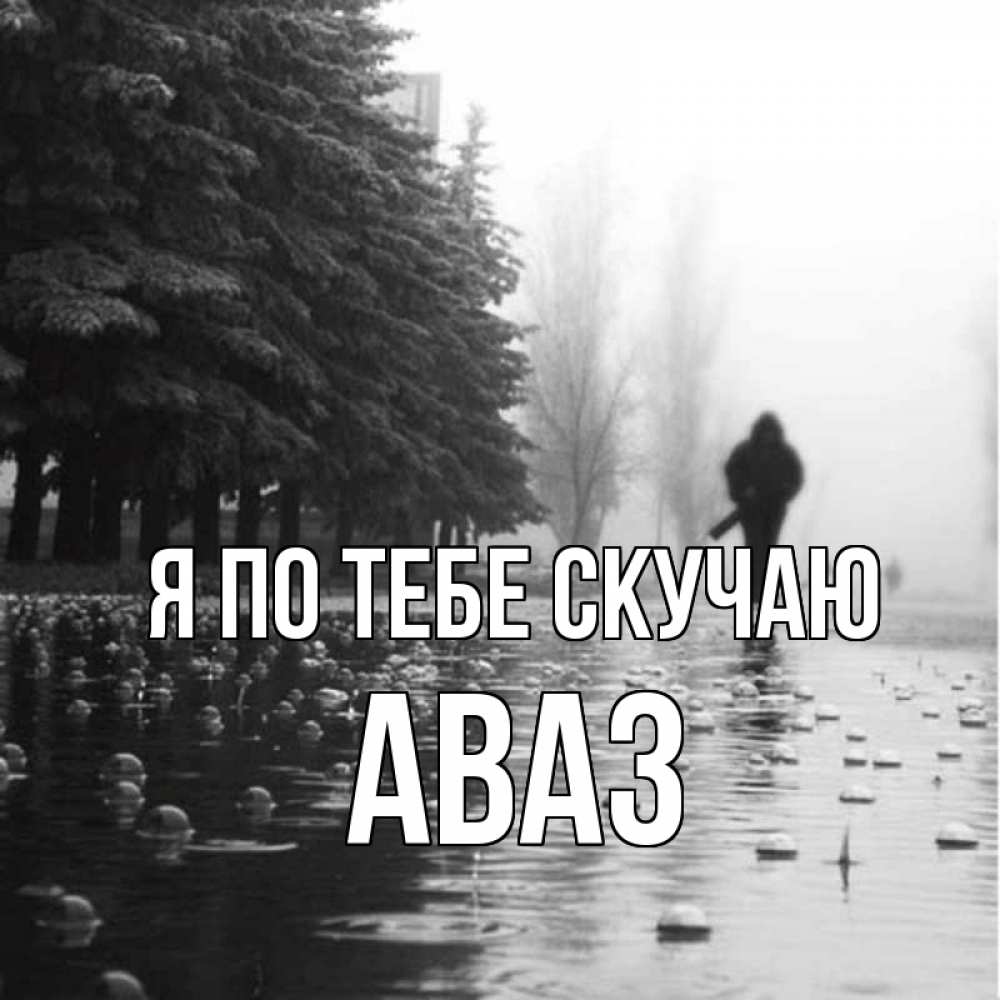 Открытка на каждый день с именем, Аваз Я по тебе скучаю приходи Прикольная открытка с пожеланием онлайн скачать бесплатно 