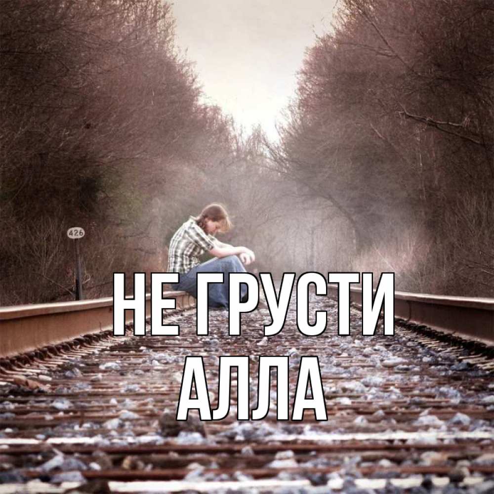Открытка на каждый день с именем, Алла Не грусти девушка на рельсах Прикольная открытка с пожеланием онлайн скачать бесплатно 