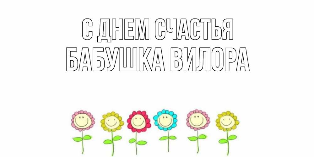 Открытка на каждый день с именем, Бабушка-Вилора С днем счастья улыбка, цветы Прикольная открытка с пожеланием онлайн скачать бесплатно 