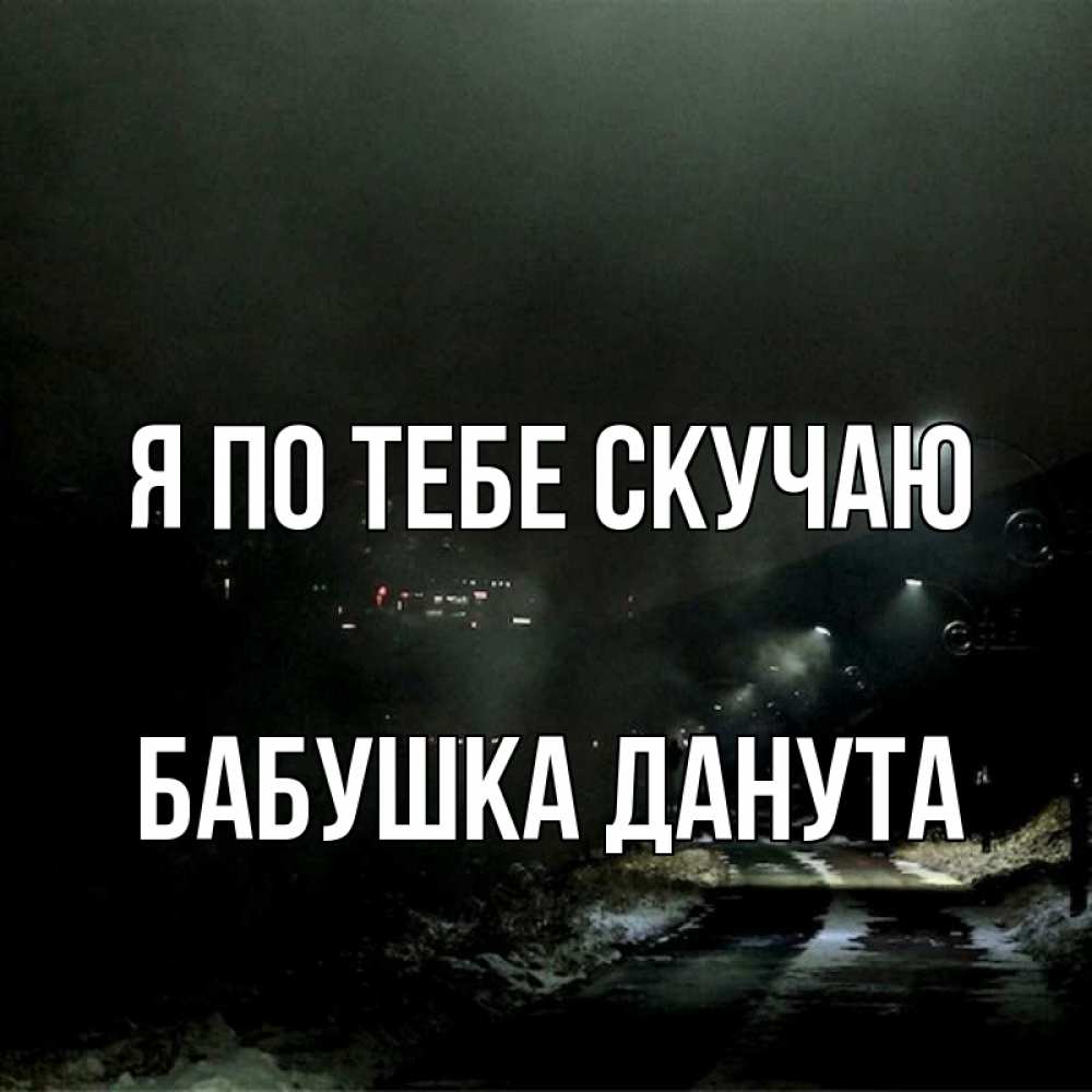 Открытка на каждый день с именем, Бабушка-Данута Я по тебе скучаю окраина города Прикольная открытка с пожеланием онлайн скачать бесплатно 