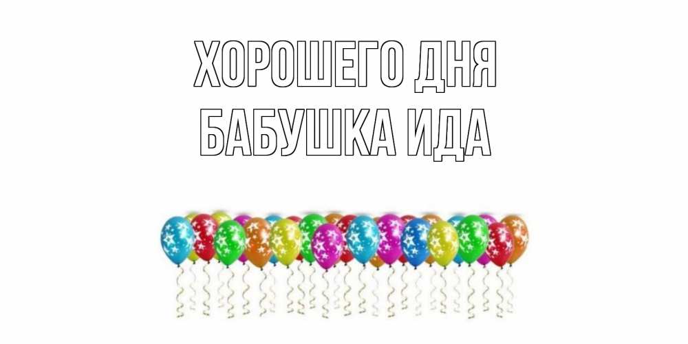 Открытка на каждый день с именем, Бабушка-Ида Хорошего дня прекрасного дня Прикольная открытка с пожеланием онлайн скачать бесплатно 